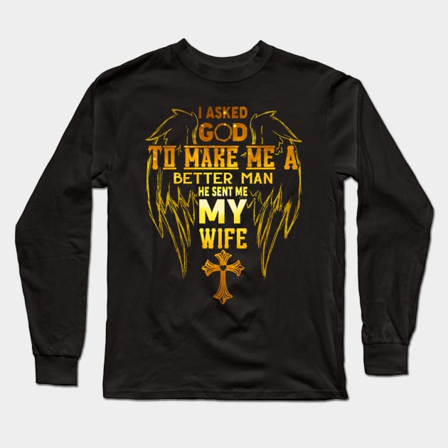 I Asked God To Make Me A Better Man He Sent Me My Wife Long Sleeve T-Shirt by cobiepacior